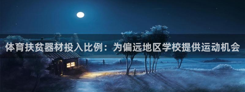 尊龙凯时凯发官网：体育扶贫器材投入比例：为偏远地区学校提供运